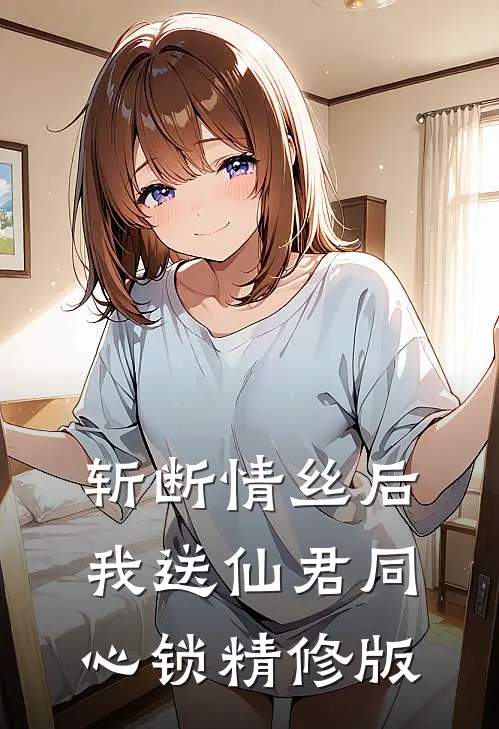斩断情丝后，我送仙君同心锁精修版