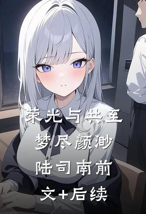 荣光与共至梦尽颜渺陆司南前文+后续