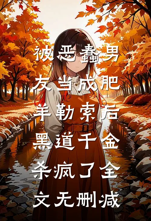 被恶蠢男友当成肥羊勒索后，黑道千金杀疯了全文无删减