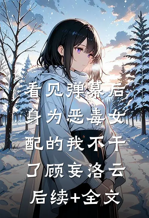 看见弹幕后，身为恶毒女配的我不干了顾妄洛云后续+全文