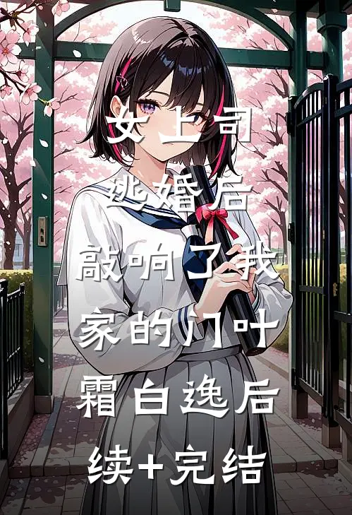 女上司逃婚后，敲响了我家的门叶霜白逸后续+完结