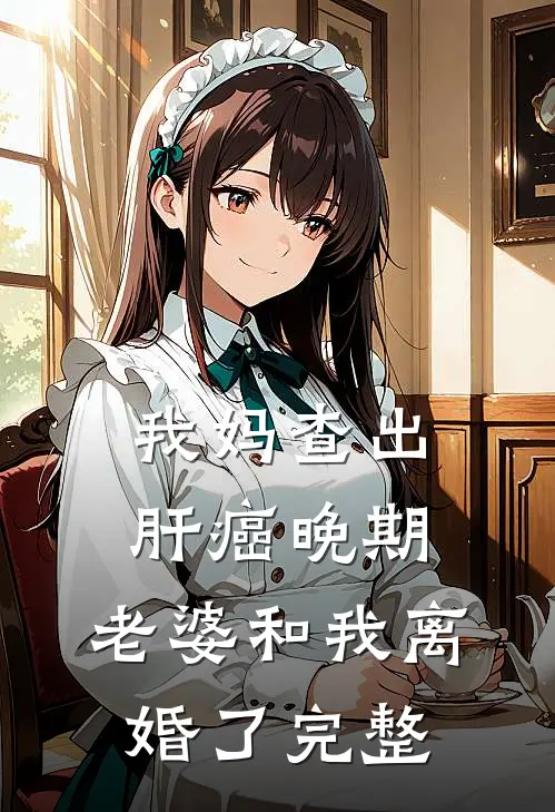 我妈查出肝癌晚期，老婆和我离婚了完整