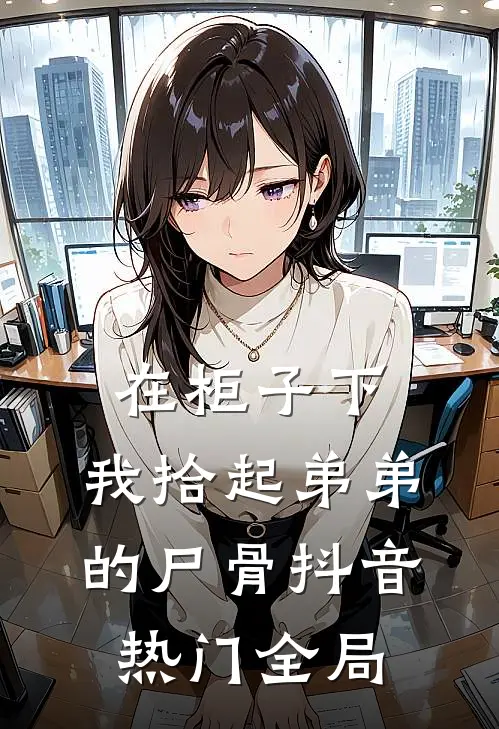 在柜子下，我拾起弟弟的尸骨抖音热门全局