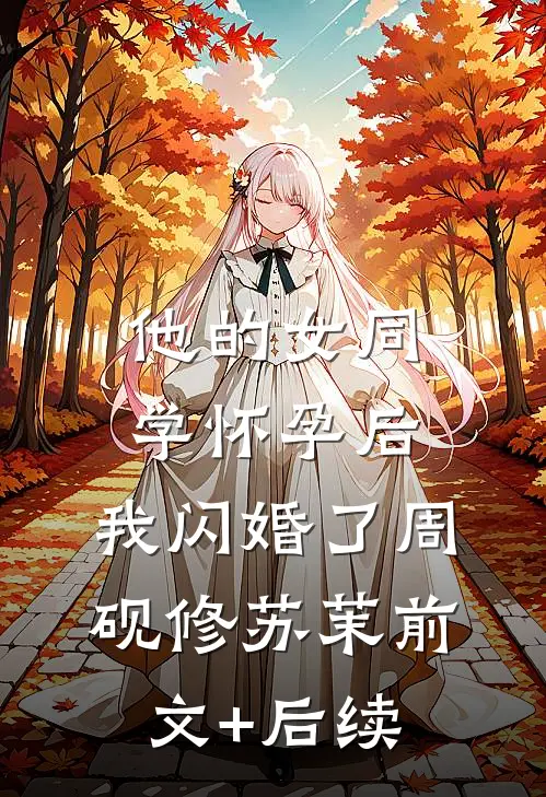 他的女同学怀孕后，我闪婚了周砚修苏茉前文+后续