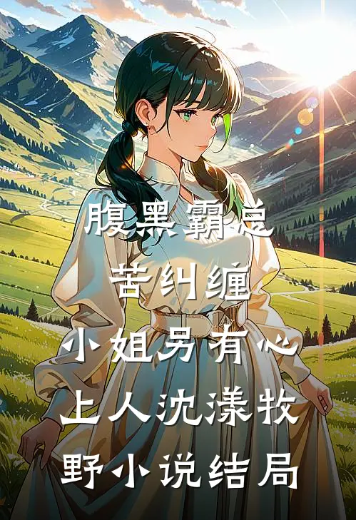 腹黑霸总苦纠缠，小姐另有心上人沈漾牧野小说结局