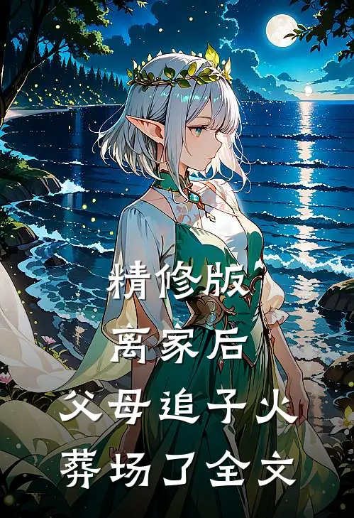 精修版离家后，父母追子火葬场了全文