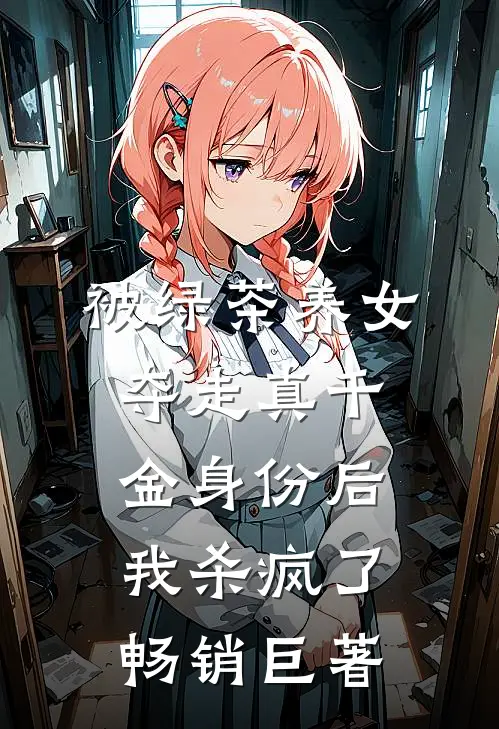 被绿茶养女夺走真千金身份后，我杀疯了畅销巨著