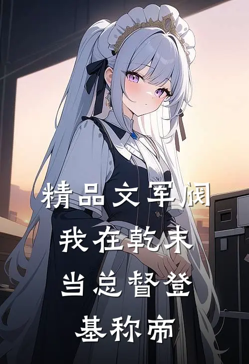 精品文军阀：我在乾末当总督登基称帝