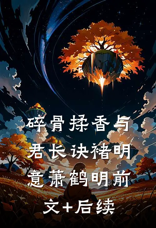 碎骨揉香与君长诀褚明意萧鹤明前文+后续