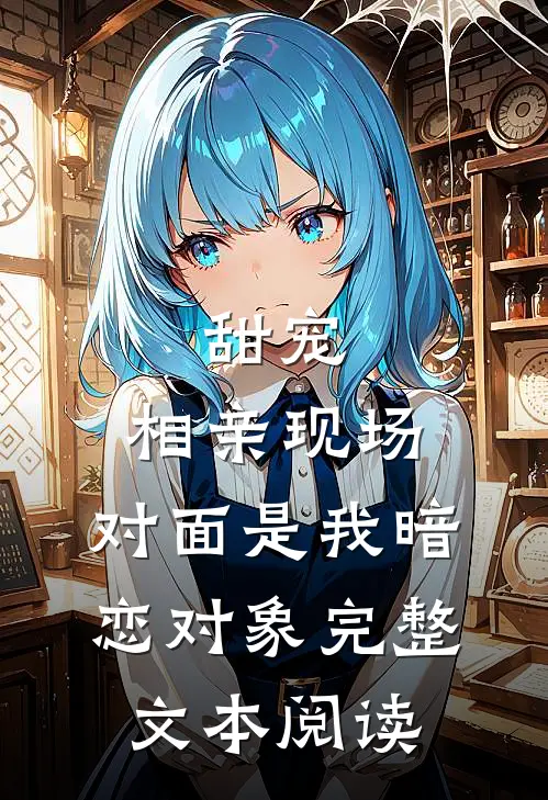 甜宠：相亲现场，对面是我暗恋对象完整文本阅读