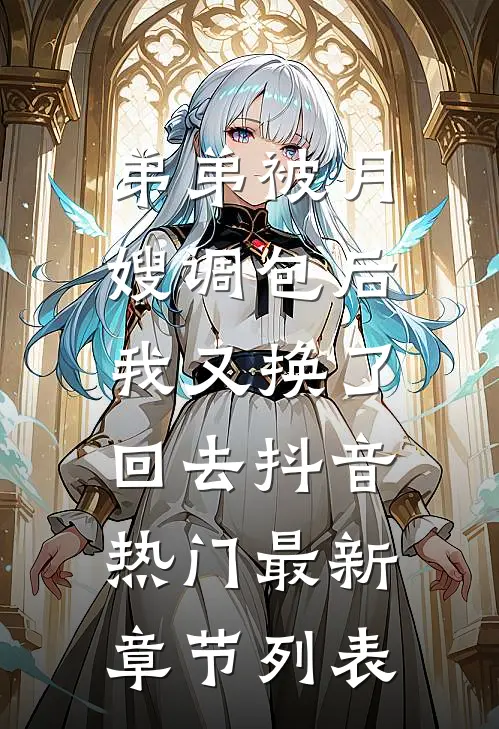 弟弟被月嫂调包后，我又换了回去抖音热门最新章节列表