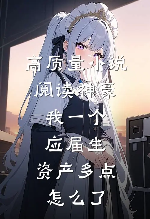 高质量小说阅读神豪：我一个应届生，资产多点怎么了