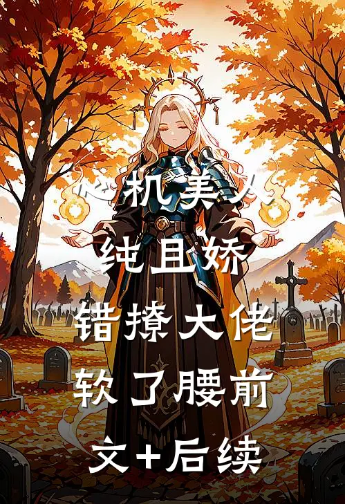 心机美人纯且娇，错撩大佬软了腰前文+后续