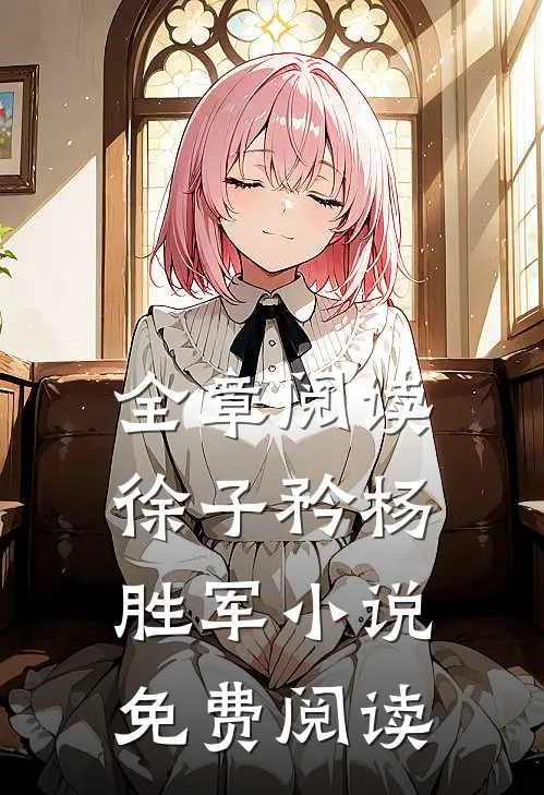 全章阅读徐子矜杨胜军小说免费阅读