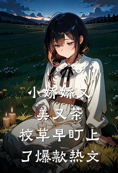小娇娇又美又茶，校草早盯上了爆款热文