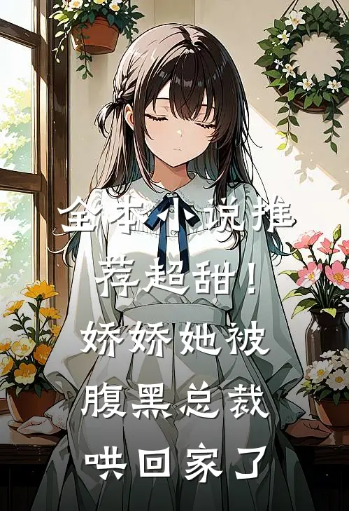 全本小说推荐超甜！娇娇她被腹黑总裁哄回家了