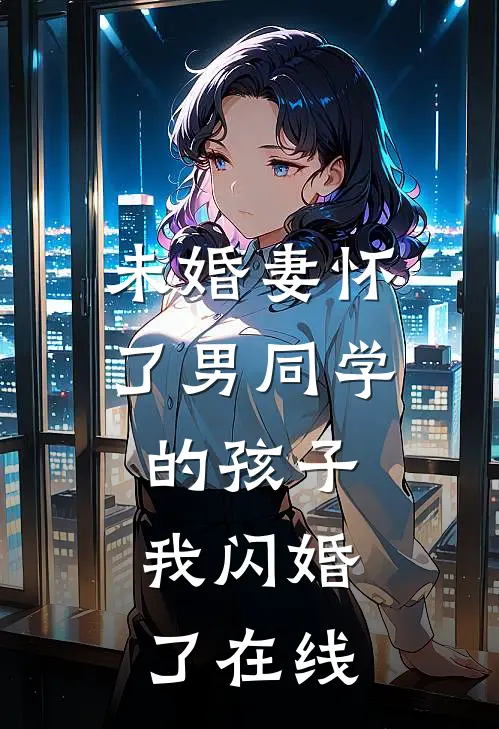 未婚妻怀了男同学的孩子，我闪婚了在线