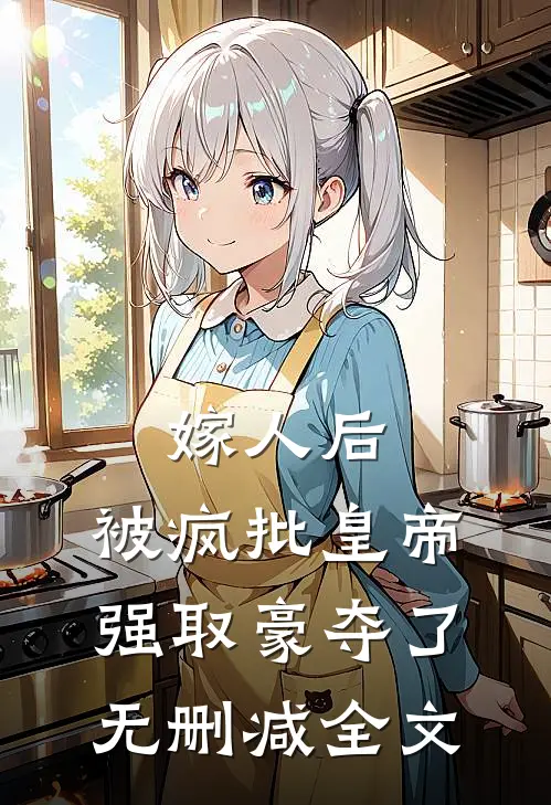 嫁人后，被疯批皇帝强取豪夺了无删减全文