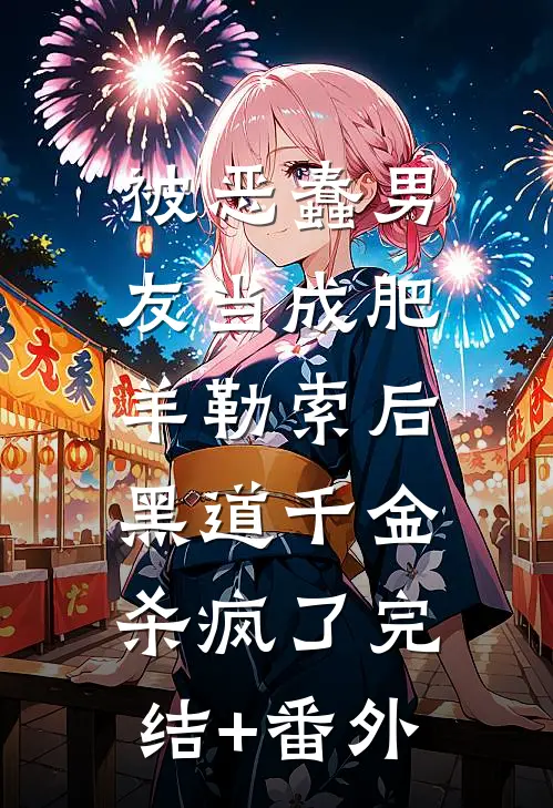 被恶蠢男友当成肥羊勒索后，黑道千金杀疯了完结+番外