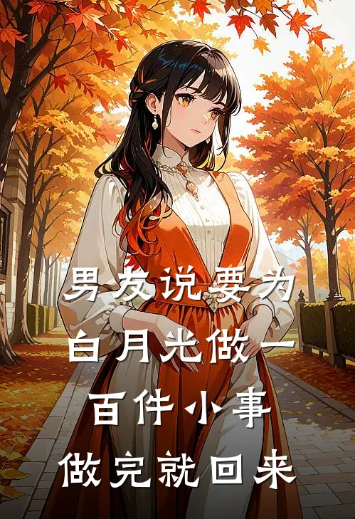 男友说要为白月光做一百件小事，做完就回来