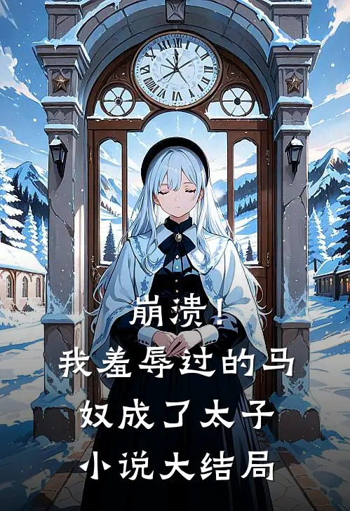 崩溃！我羞辱过的马奴成了太子小说大结局