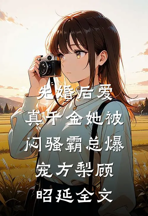 先婚后爱：真千金她被闷骚霸总爆宠方梨顾昭延全文