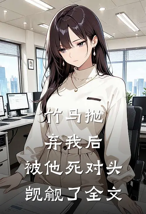 竹马抛弃我后，被他死对头觊觎了全文