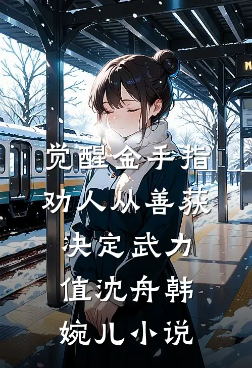 觉醒金手指：劝人从善获决定武力值沈舟韩婉儿小说
