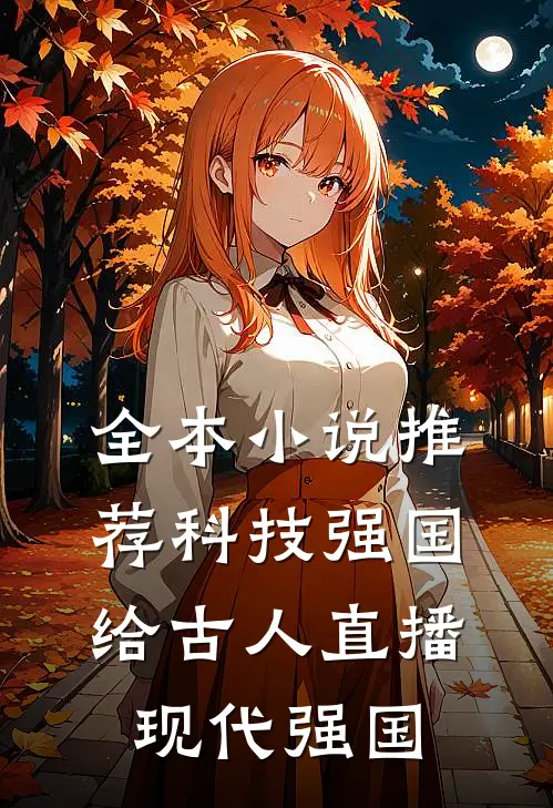 全本小说推荐科技强国，给古人直播现代强国
