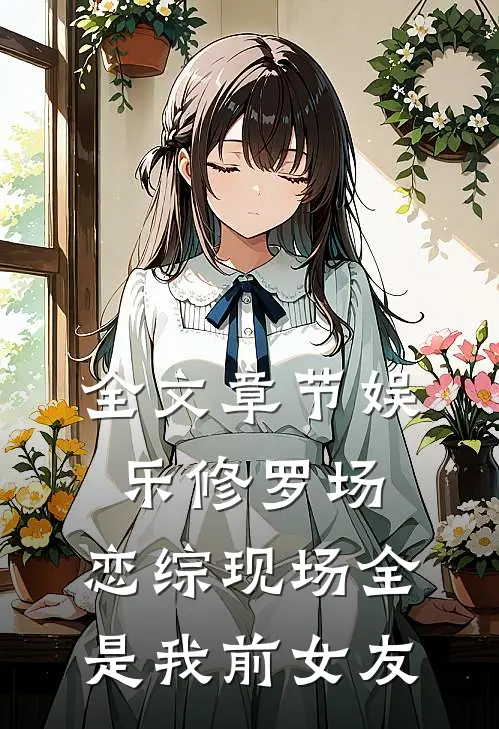 全文章节娱乐修罗场：恋综现场全是我前女友
