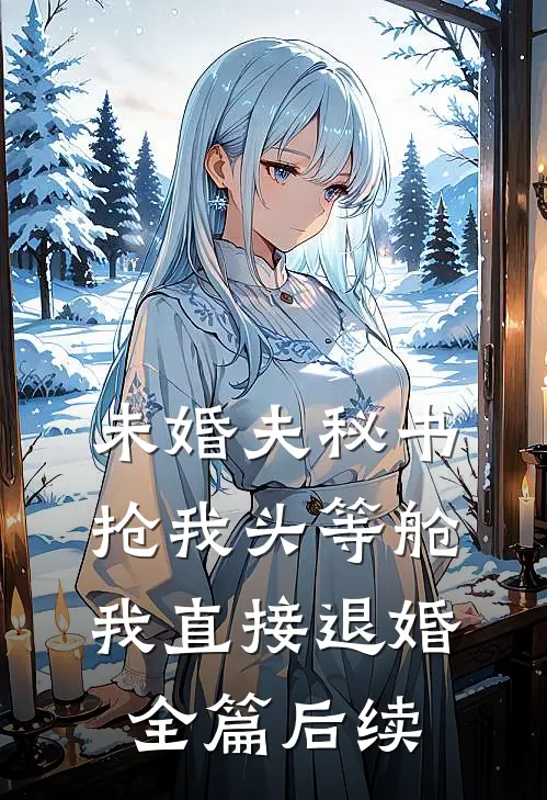 未婚夫秘书抢我头等舱，我直接退婚全篇后续
