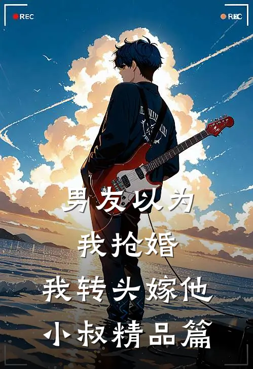 男友以为我抢婚，我转头嫁他小叔精品篇