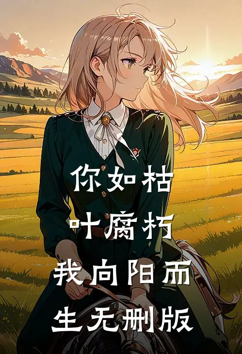 你如枯叶腐朽，我向阳而生无删版
