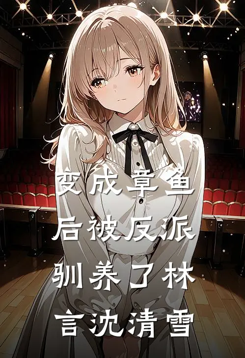 变成章鱼后被反派驯养了林言沈清雪