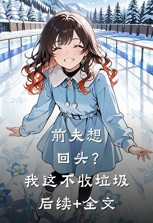 前夫想回头？我这不收垃圾后续+全文