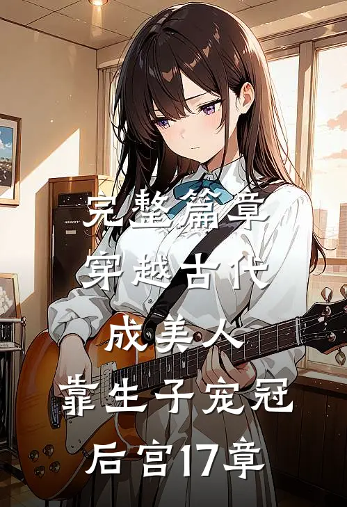 完整篇章穿越古代成美人,靠生子宠冠后宫17章