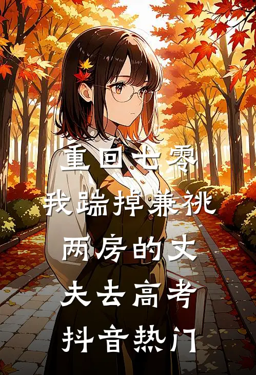 重回七零，我踹掉兼祧两房的丈夫去高考抖音热门