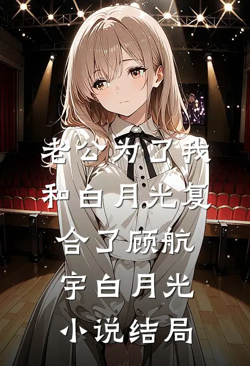 老公为了我，和白月光复合了顾航宇白月光小说结局