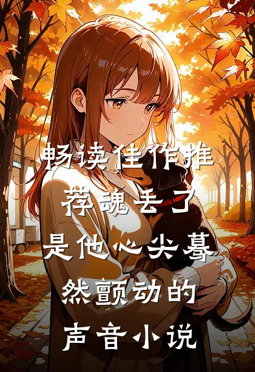 畅读佳作推荐魂丢了,是他心尖蓦然颤动的声音小说