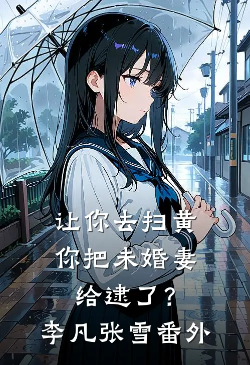 让你去扫黄，你把未婚妻给逮了？李凡张雪番外