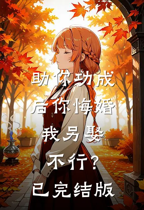 助你功成后你悔婚我另娶，不行？已完结版