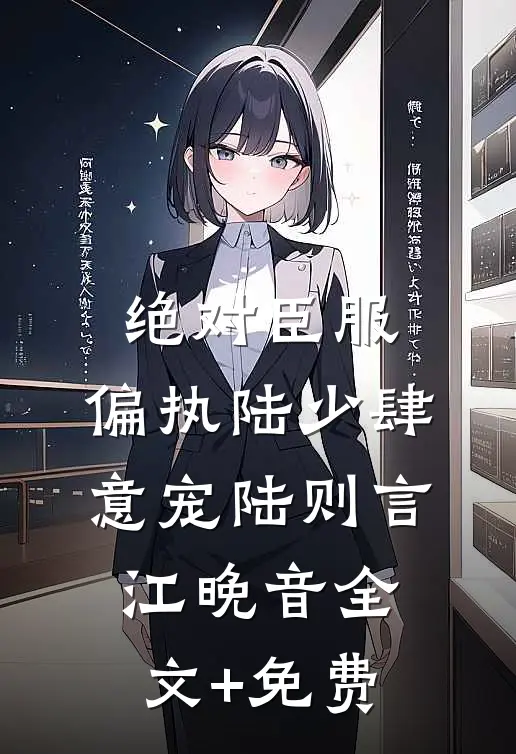 绝对臣服，偏执陆少肆意宠陆则言江晚音全文+免费