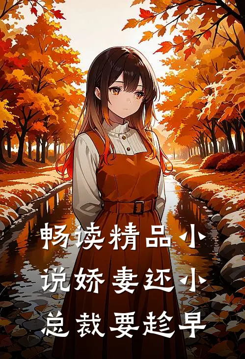 畅读精品小说娇妻还小,总裁要趁早