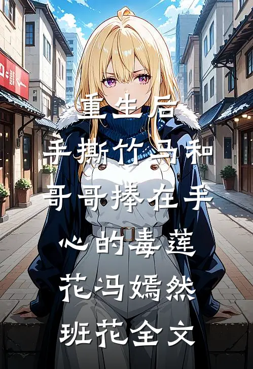 重生后，手撕竹马和哥哥捧在手心的毒莲花冯嫣然班花全文