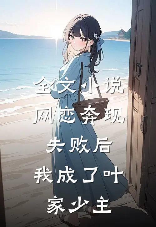 全文小说网恋奔现失败后，我成了叶家少主