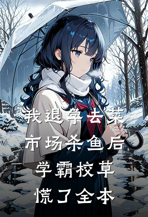 我退学去菜市场杀鱼后，学霸校草慌了全本