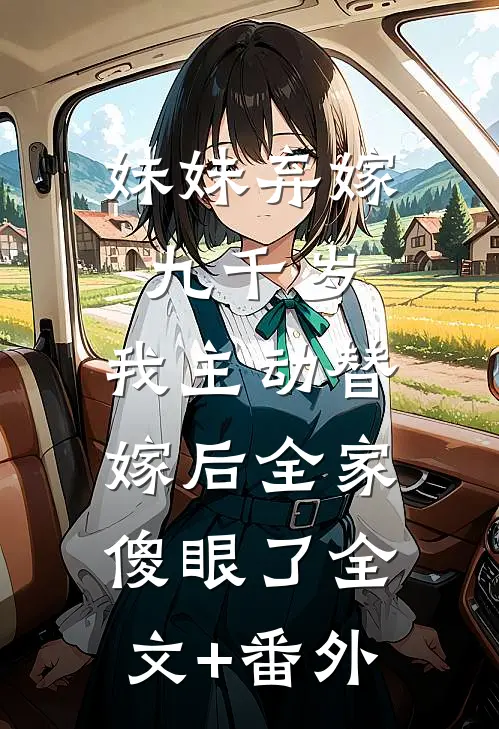 妹妹弃嫁九千岁，我主动替嫁后全家傻眼了全文+番外