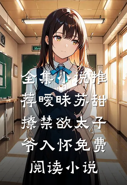 全集小说推荐暧昧苏甜撩禁欲太子爷入怀免费阅读小说