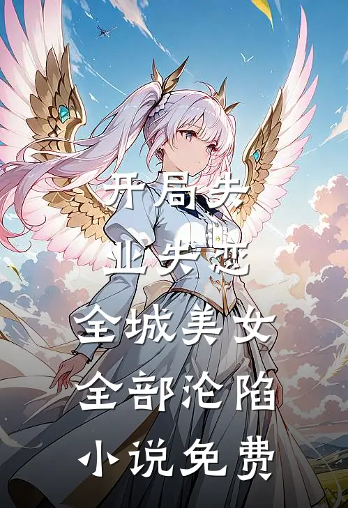 开局失业失恋,全城美女全部沦陷免费阅读