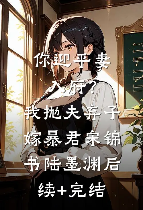 你迎平妻入府？我抛夫弃子嫁暴君宋锦书陆墨渊后续+完结